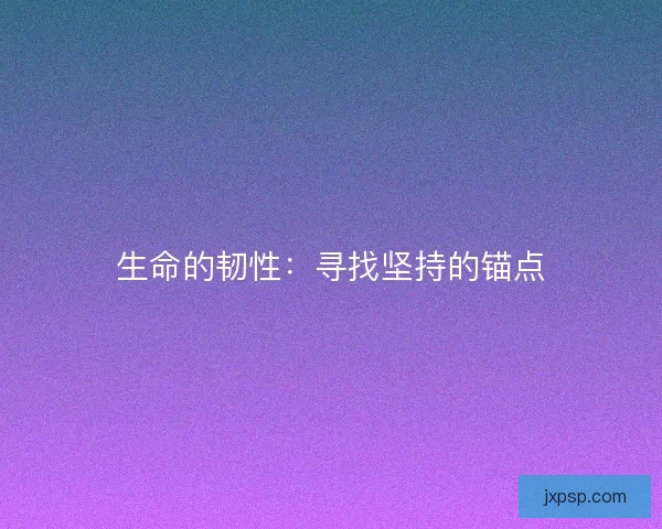 生命的韧性：寻找坚持的锚点