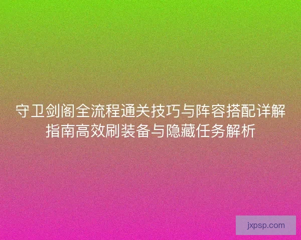 守卫剑阁全流程通关技巧与阵容搭配详解指南高效刷装备与隐藏任务解析