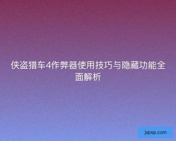 侠盗猎车4作弊器使用技巧与隐藏功能全面解析