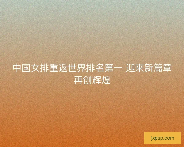 中国女排重返世界排名第一 迎来新篇章再创辉煌